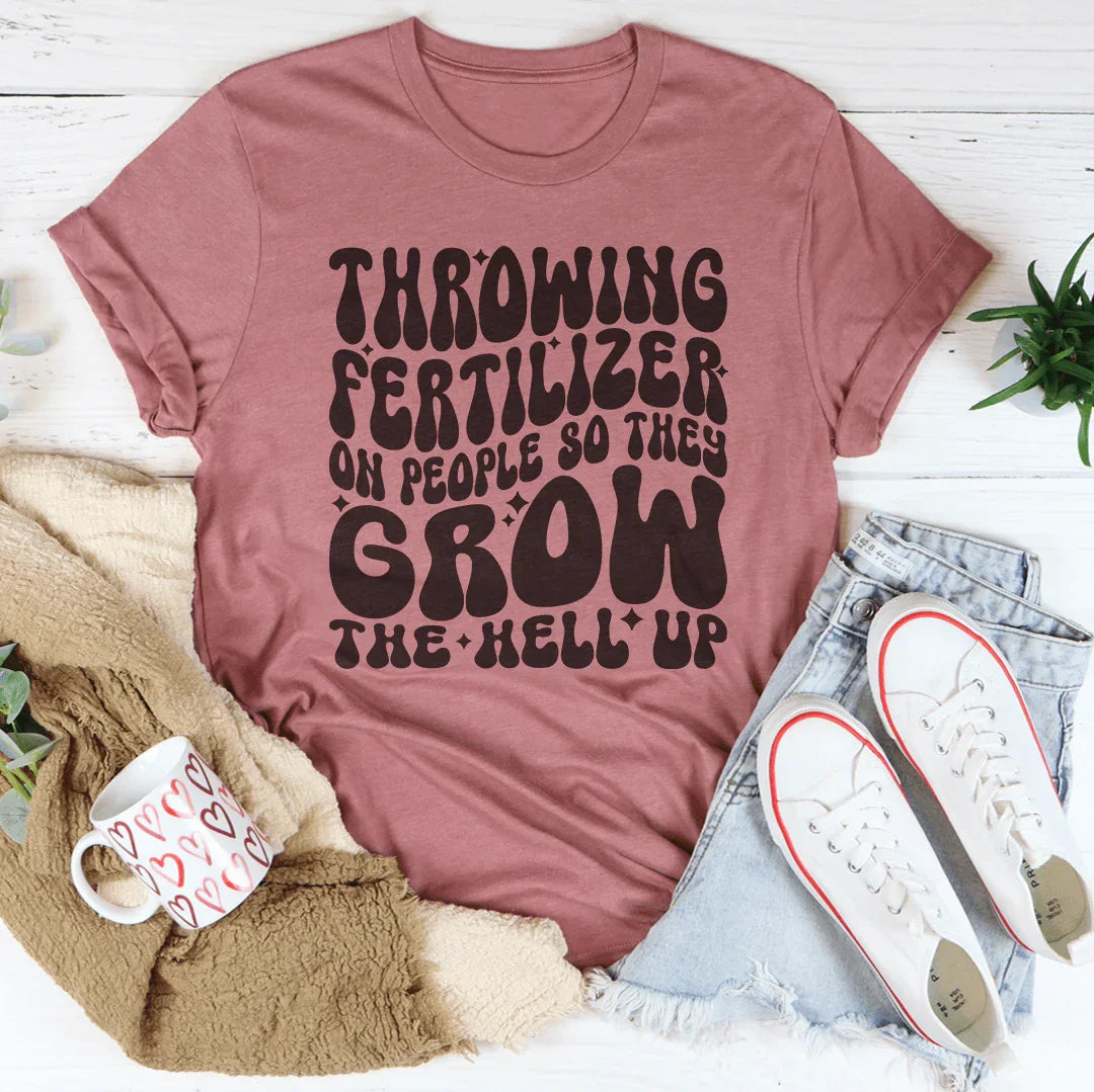 Throwing Fertilizer On People So They Grow The Hell Up Tee