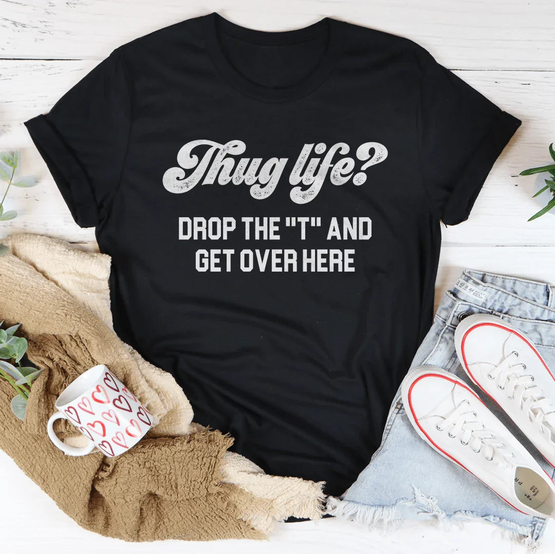 Thug Life Drop The T &amp; Get Over Here Tee