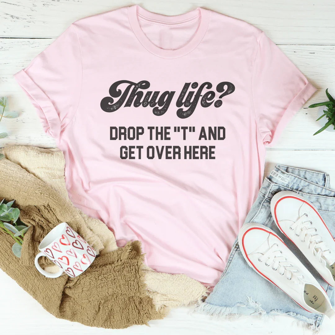 Thug Life Drop The T &amp; Get Over Here Tee