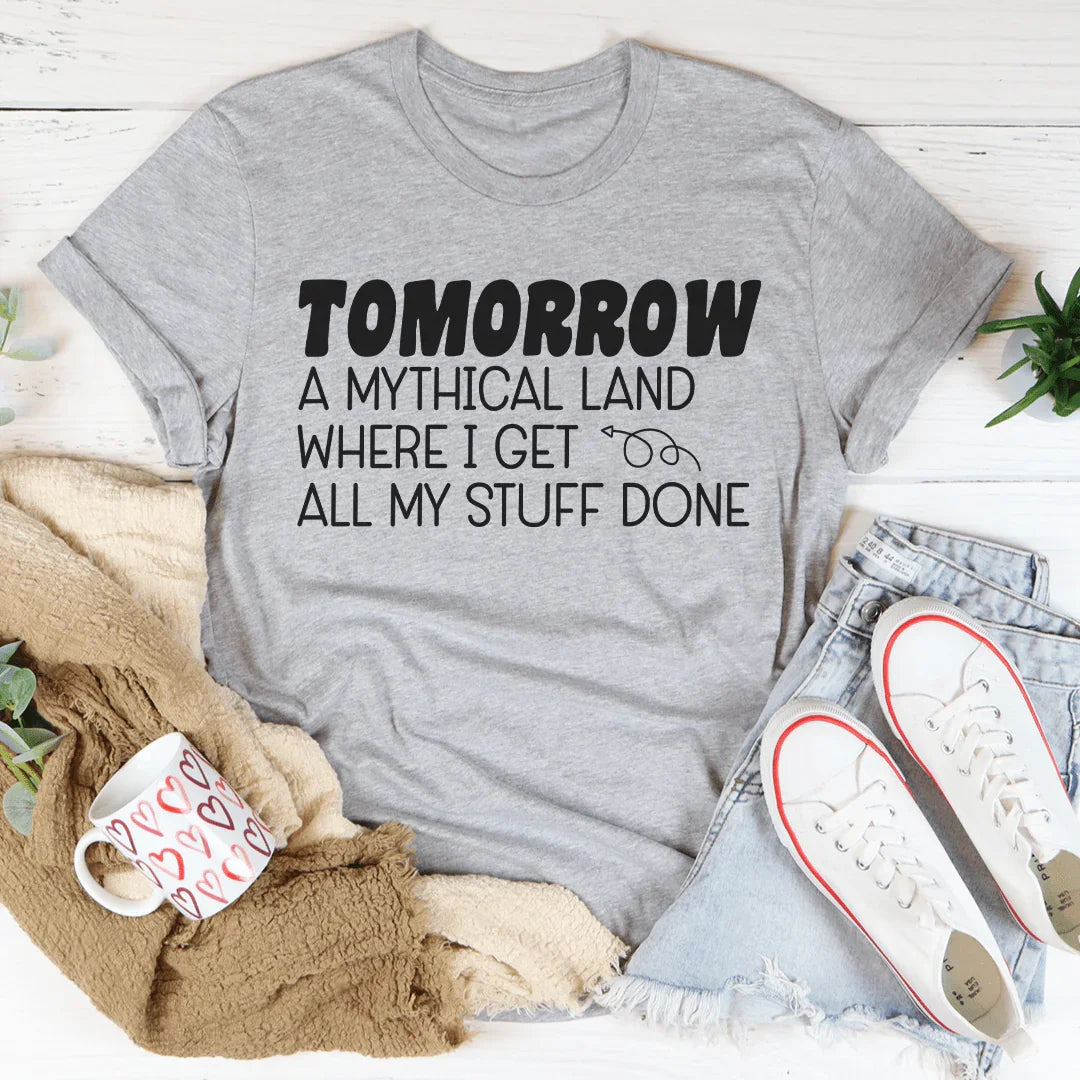 Tomorrow A Mythical Land Where I Get All My Stuff Done Tee