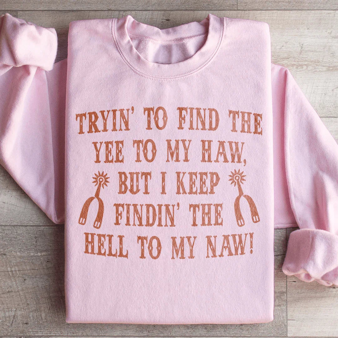 Tryin To Find The Yee To My Haw Sweatshirt