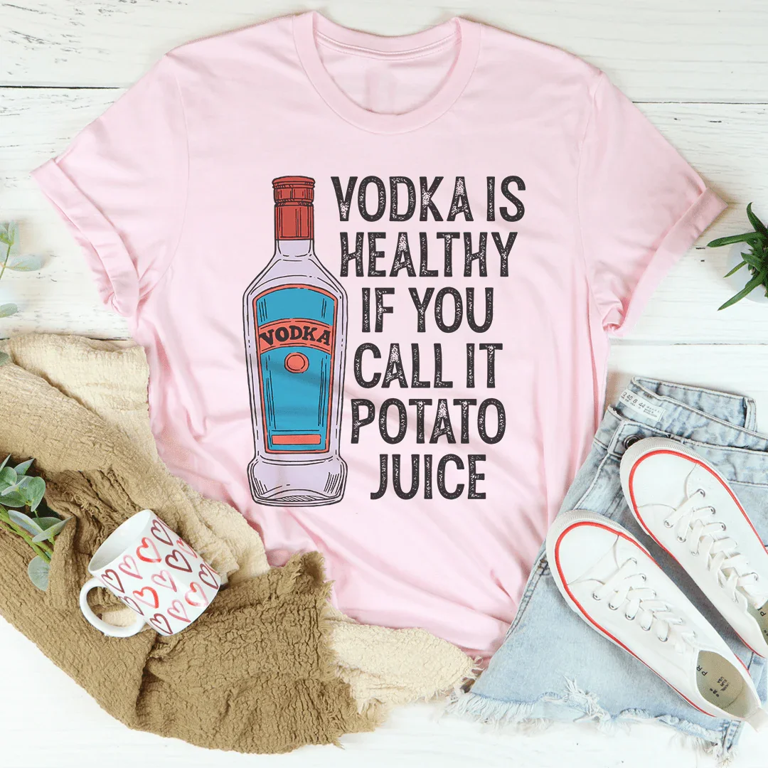 Vodka Is Healthy If You Call It Potato Juice Tee