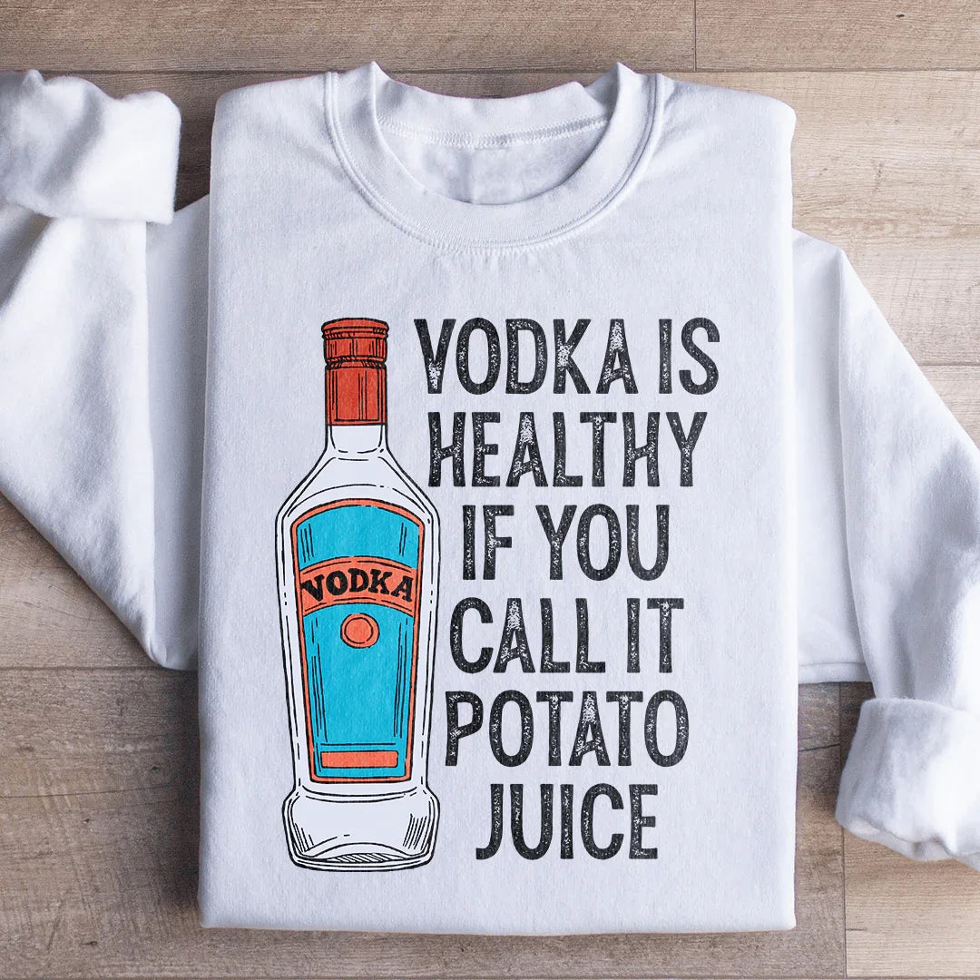 Vodka Is Healthy If You Call It Potato Juice Sweatshirt