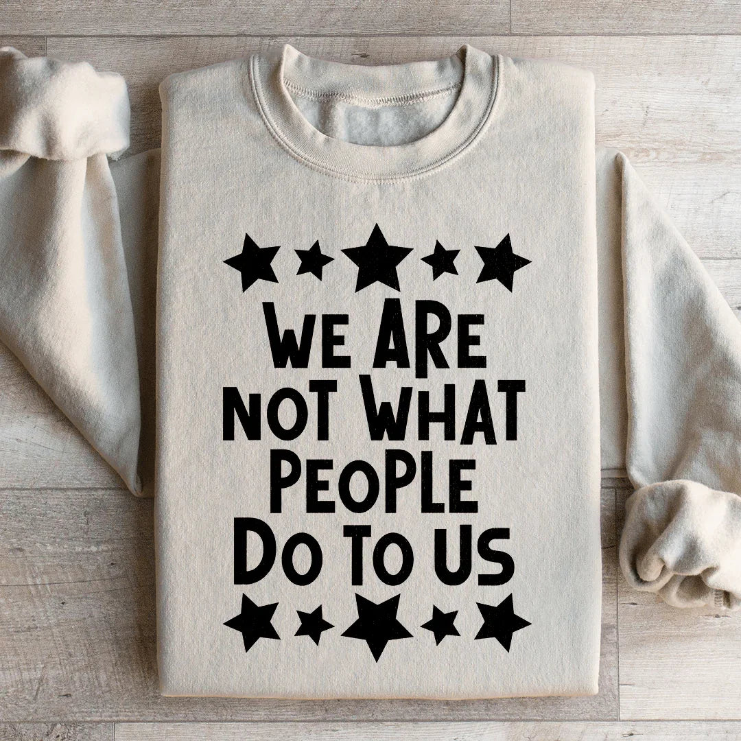 We Are Not What People Do To Us Sweatshirt