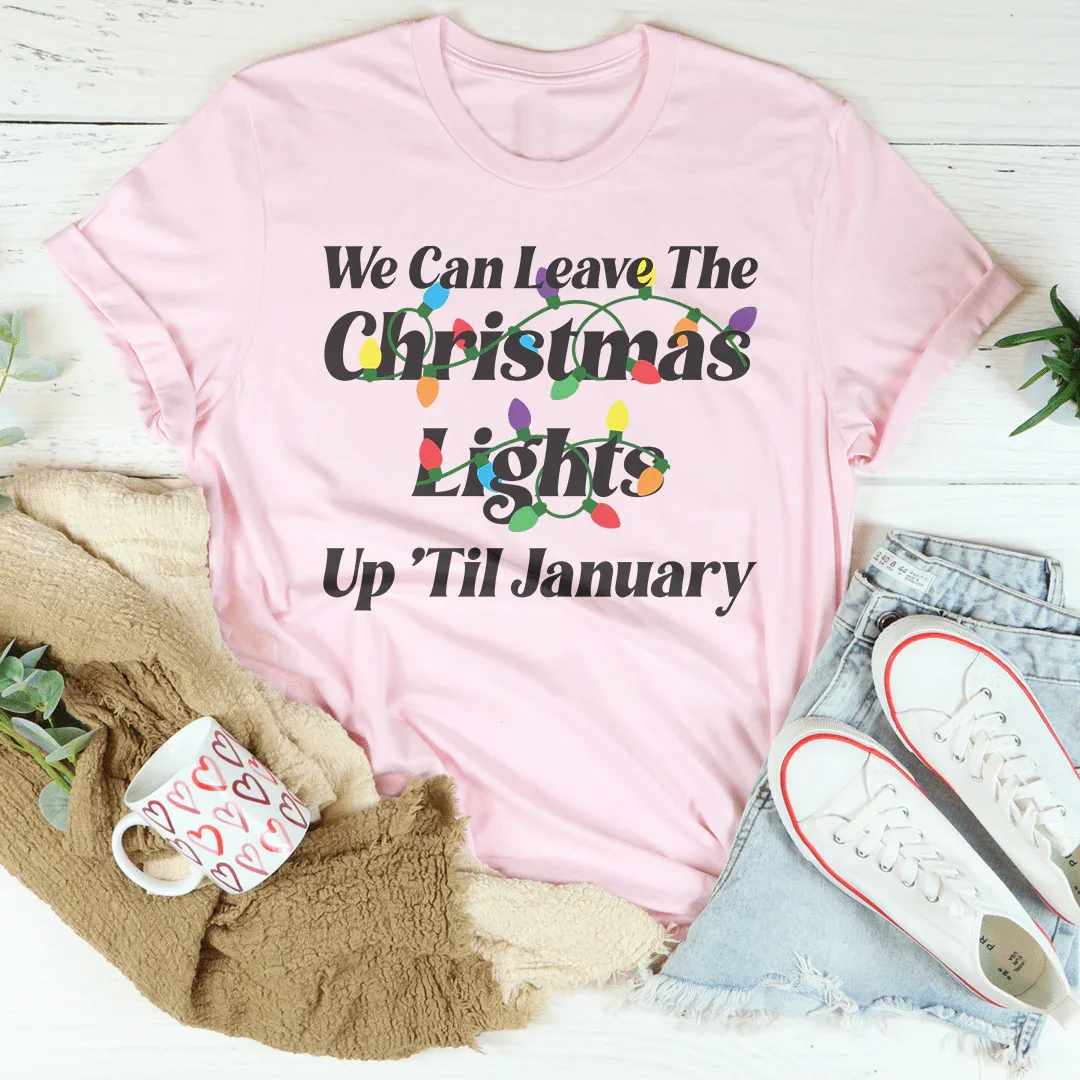 We Can Leave The Christmas Lights Up Til January Tee