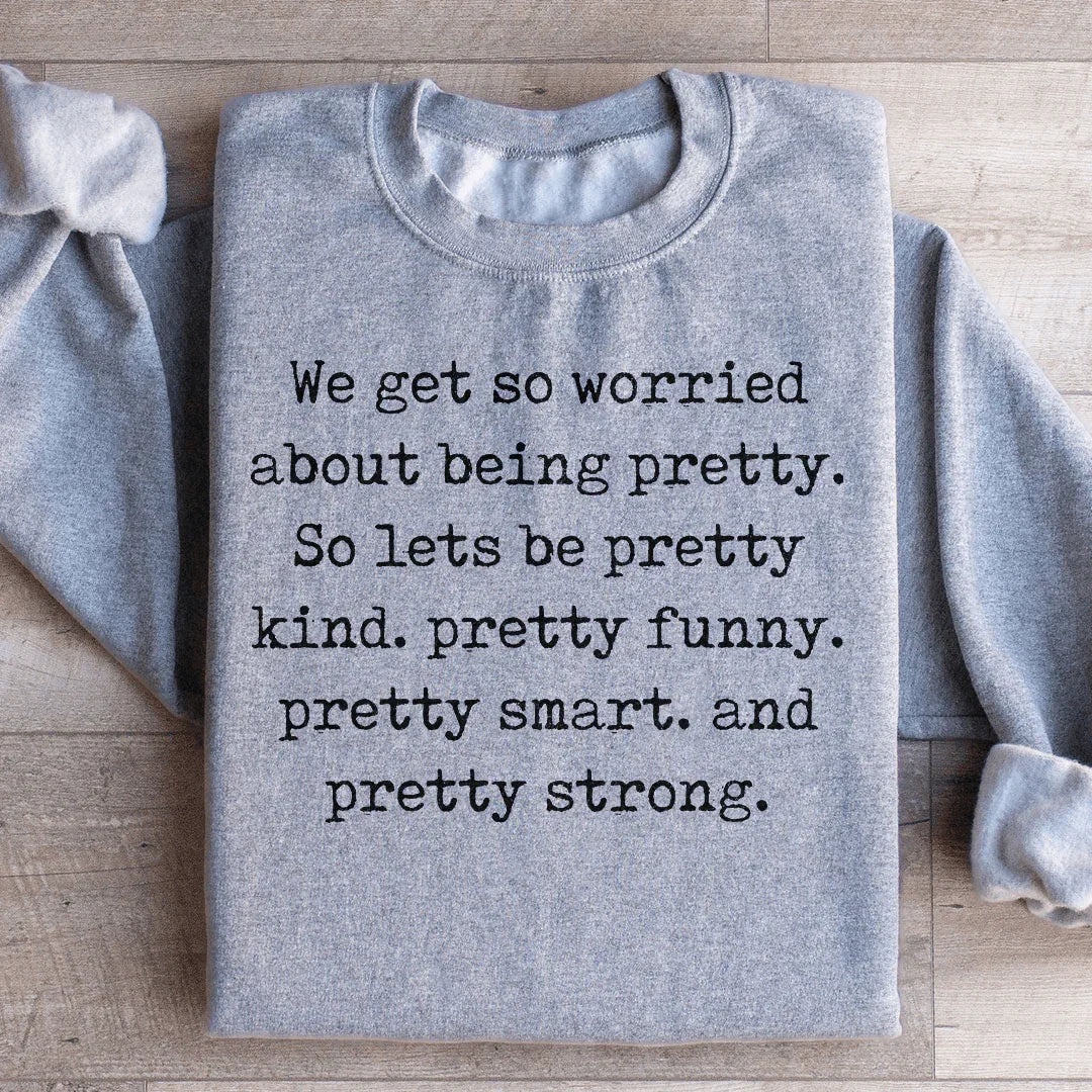 We Get So Worried About Being Pretty Sweatshirt