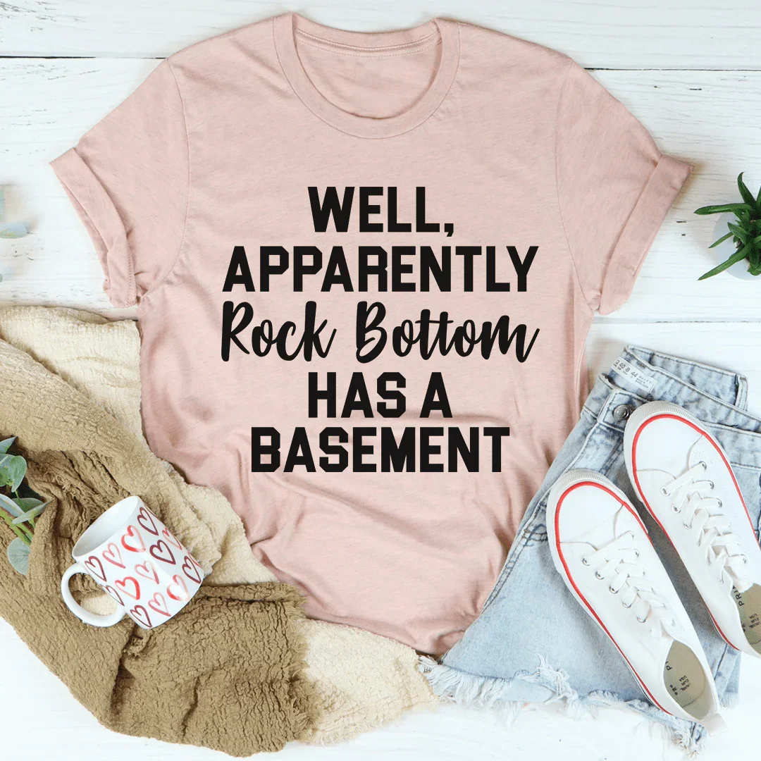 Well Apparently Rock Bottom Has A Basement Tee