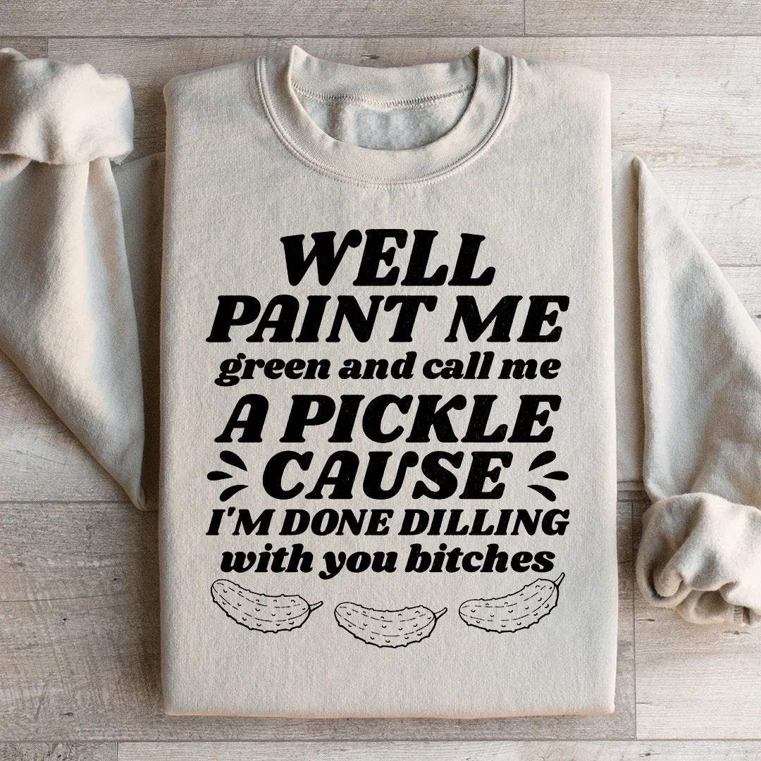 Well Paint Me Green And Call Me A Pickle Sweatshirt