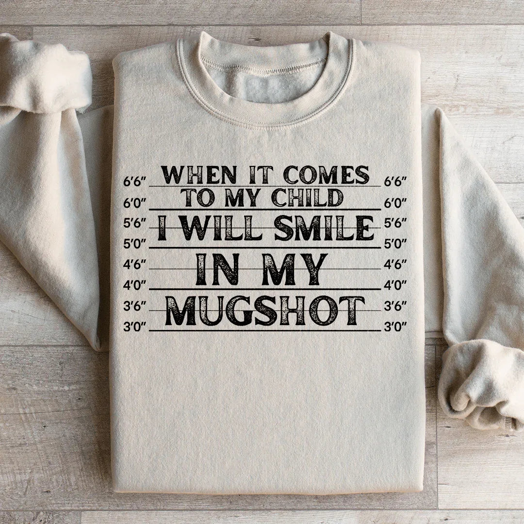 When It Comes To My Child I Will Smile In My Mugshot Sweatshirt