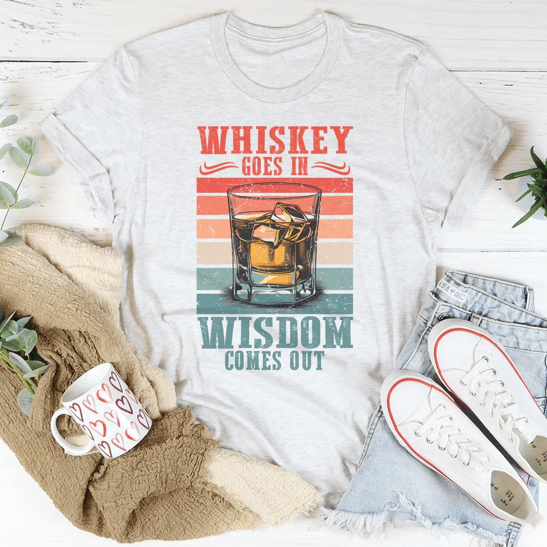 Whiskey goes in wisdom comes out Tee