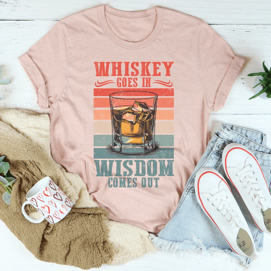 Whiskey goes in wisdom comes out Tee