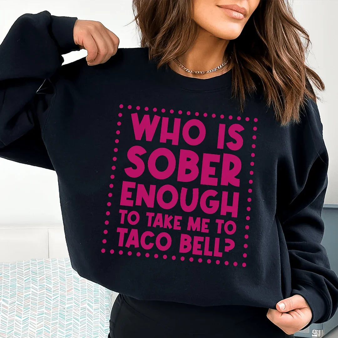 Who Is Sober Enough To Take Me To Taco Bell Sweatshirt