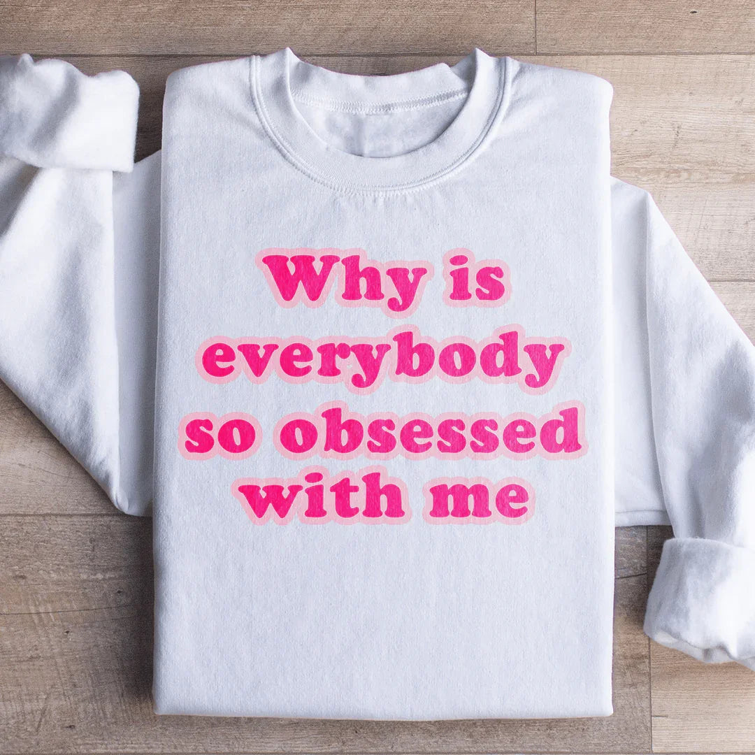 Why Is Everybody So Obsessed With Me Sweatshirt