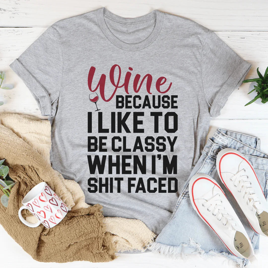 Wine Because I Like To Be Classy Tee