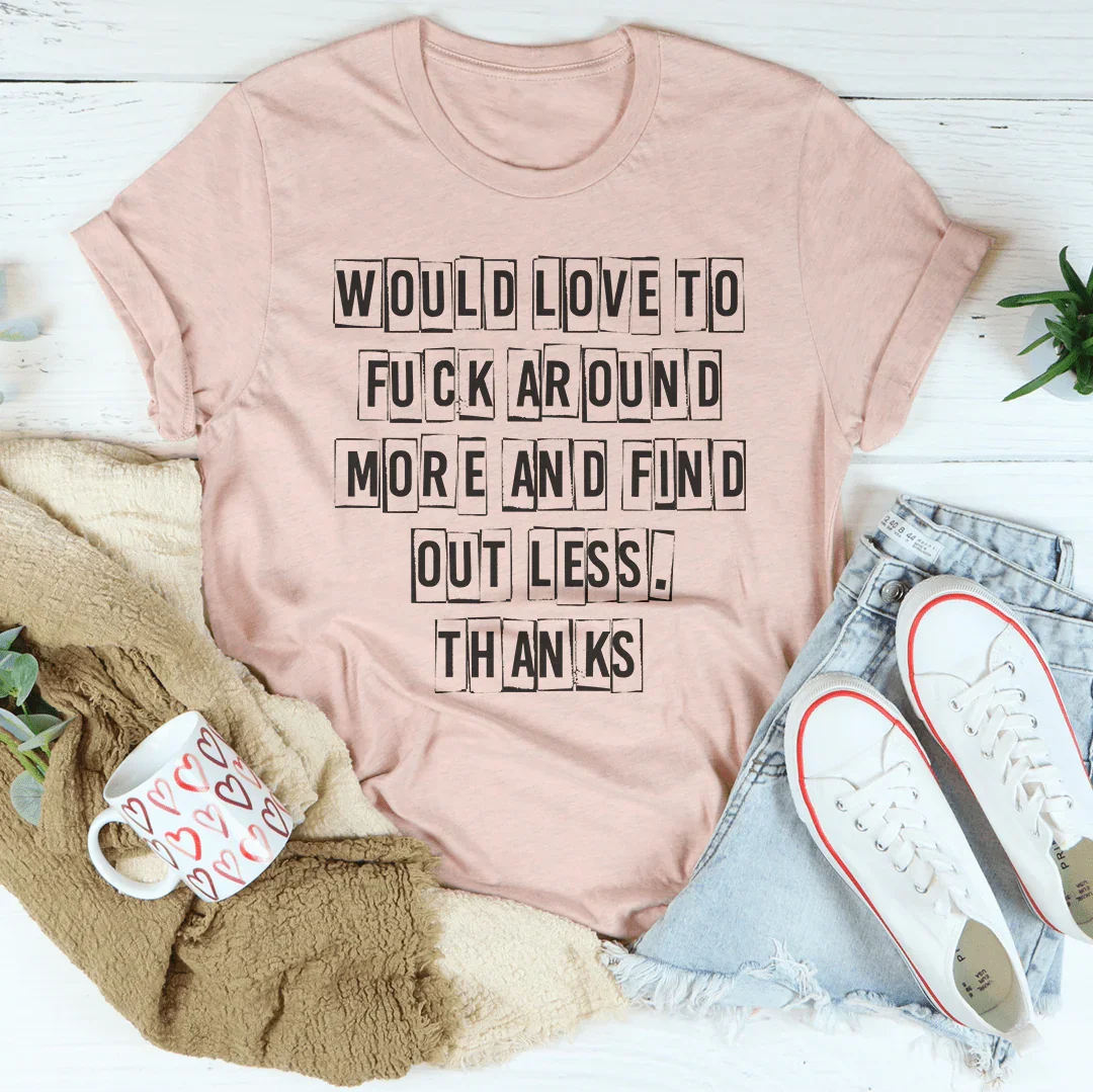 Would Love To F-ck Around More And Find Out Less Thanks Tee