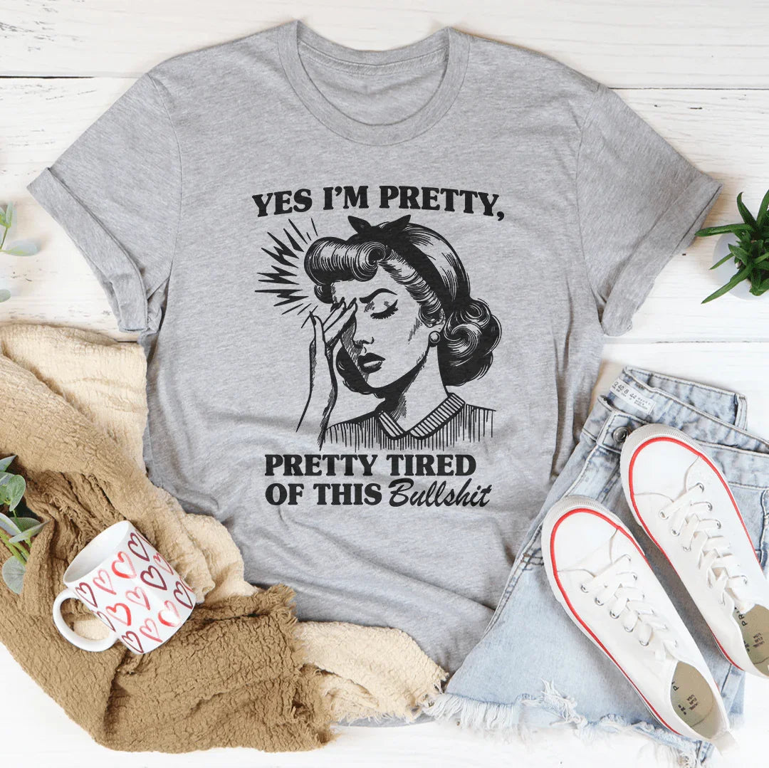 Yes I’m Pretty Pretty Tired Of This Tee