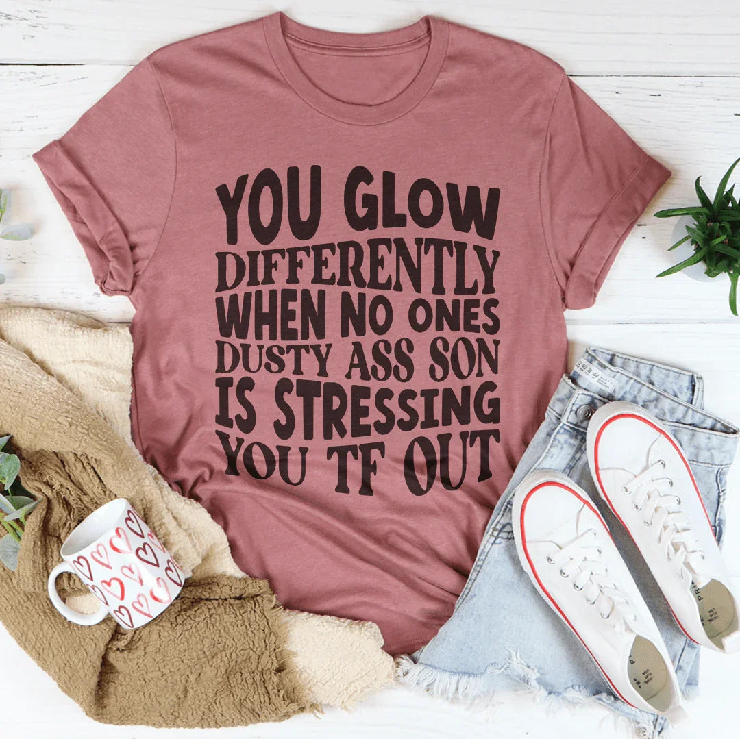 You Glow Differently When No Ones Dusty A-s Son Is Stressing You TF Out Tee