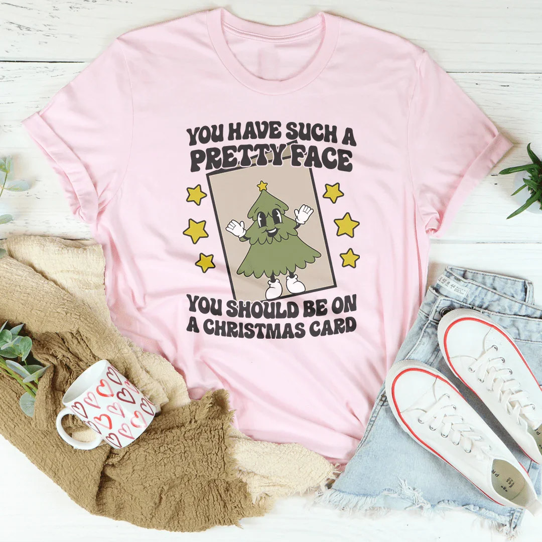 You Have Such A Pretty Face You Should Be On A Christmas Card Tee