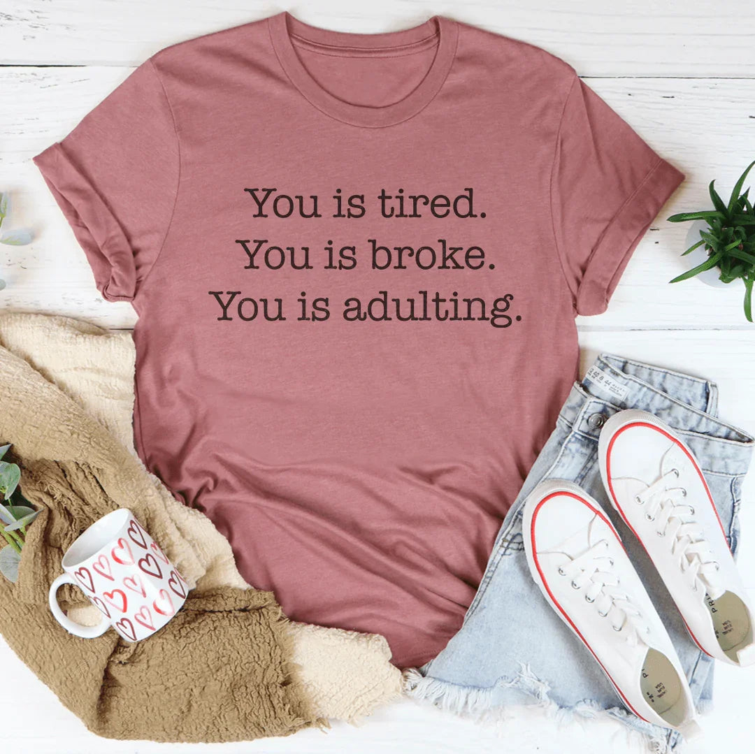 You is tired You is broke You is adulting Tee