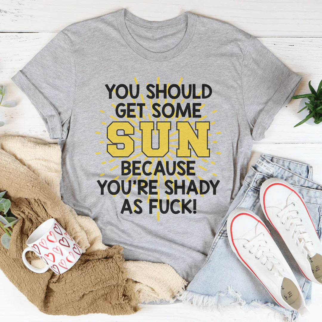 You Should Get Some Sun Because You&