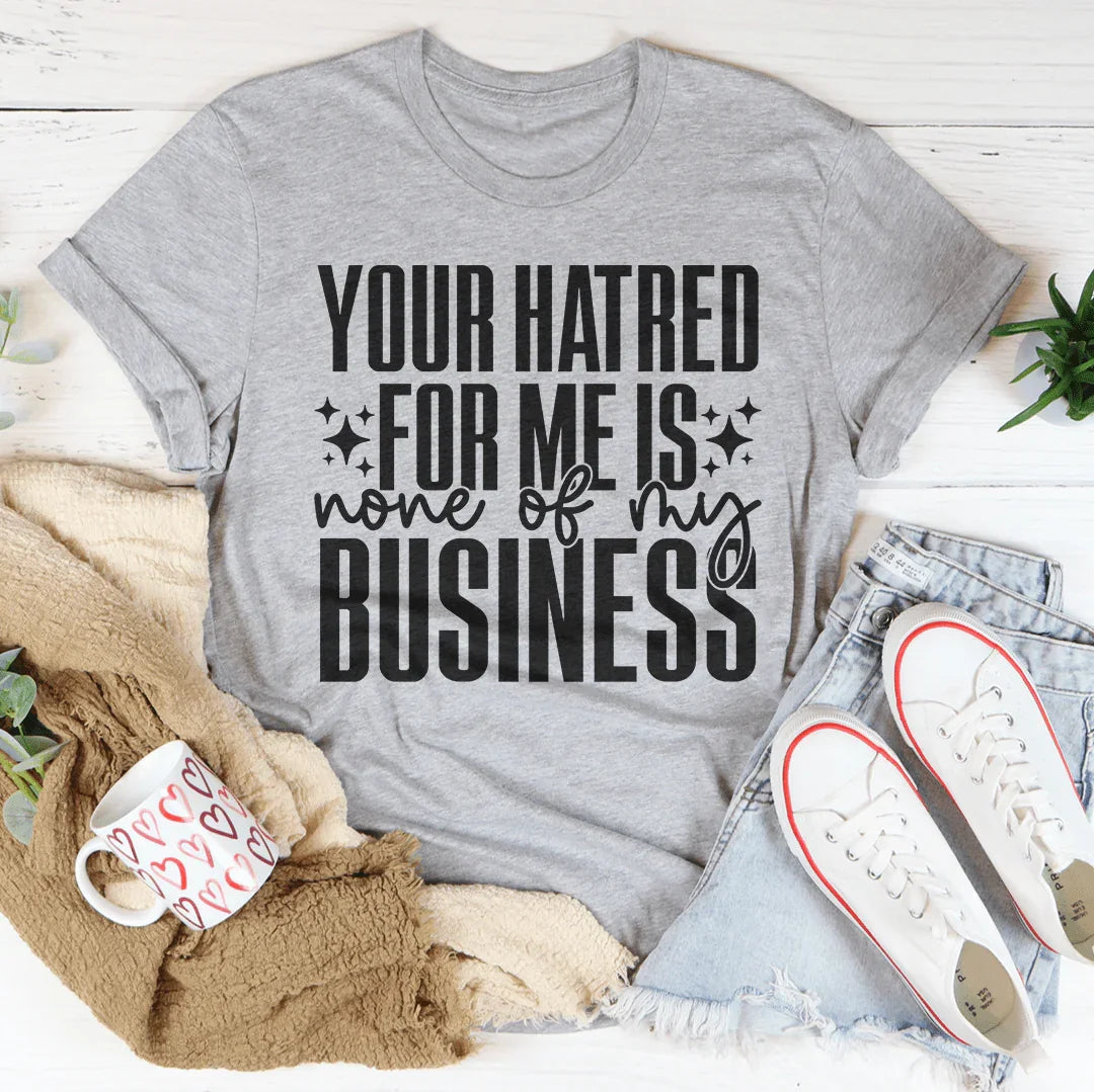 Your Hatred For Me Is None Of My Business Tee