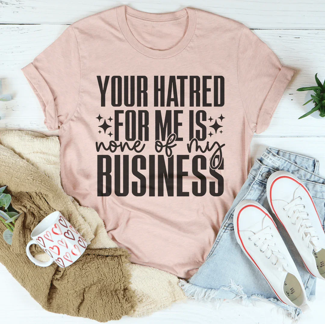 Your Hatred For Me Is None Of My Business Tee